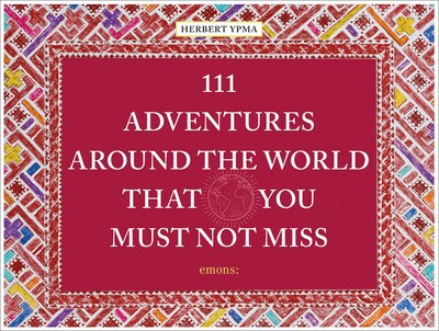 111 Adventures Around the World That You Must Not Miss 111 Adventures Around the World That You Must Not Miss