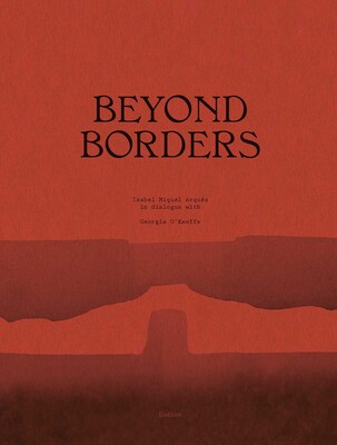 Beyond Borders. Isabel Miquel Arqués in Dialogue with Georgia O'Keeffe Beyond Borders. Isabel Miquel Arqués in Dialogue with Georgia O'Keeffe