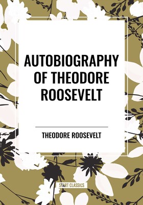 Autobiography of Theodore Roosevelt Autobiography of Theodore Roosevelt