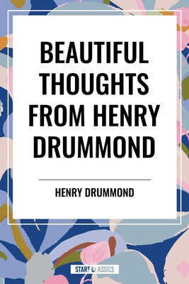 Beautiful Thoughts from Henry Drummond Beautiful Thoughts from Henry Drummond