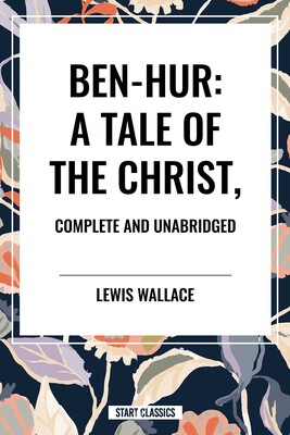 Ben-Hur: A Tale of the Christ, Complete and Unabridged Ben-Hur: A Tale of the Christ, Complete and Unabridged