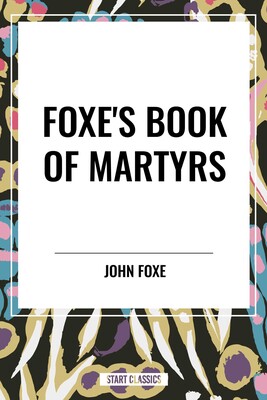 Foxe's Book of Martyrs Foxe's Book of Martyrs