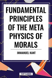 Fundamental Principles of the Metaphysics of Morals Fundamental Principles of the Metaphysics of Morals