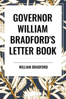 GOVERNOR WILLIAM BRADFORD'S LETTER BOOK GOVERNOR WILLIAM BRADFORD'S LETTER BOOK
