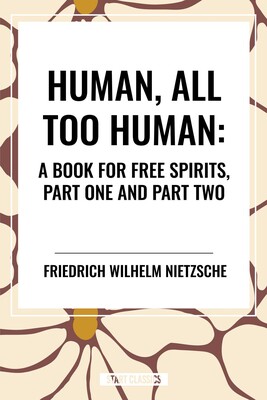 Human, All Too Human: A Book for Free Spirits, Part One and Part Two Human, All Too Human: A Book for Free Spirits, Part One and Part Two