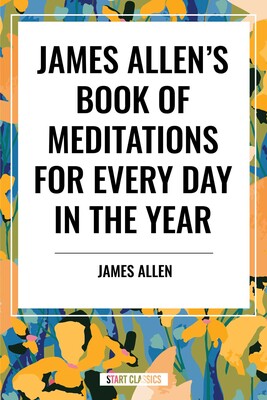 James Allen's Book of Meditations for Every Day in the Year James Allen's Book of Meditations for Every Day in the Year