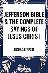 Jefferson Bible & The Complete Sayings of Jesus Christ Jefferson Bible & The Complete Sayings of Jesus Christ