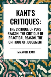 Kant's Critiques: The Critique of Pure Reason, the Critique of Practical Reason, the Critique of Judgement