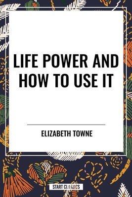 Life Power and How to Use It Life Power and How to Use It