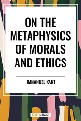 On the Metaphysics of Morals and Ethics: Kant: Groundwork of the Metaphysics of Morals, Introduction to the Metaphysic of Morals, the Metaphysical Ele