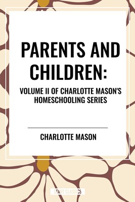 Parents and Children, of Charlotte Mason's Homeschooling Series Parents and Children, of Charlotte Mason's Homeschooling Series