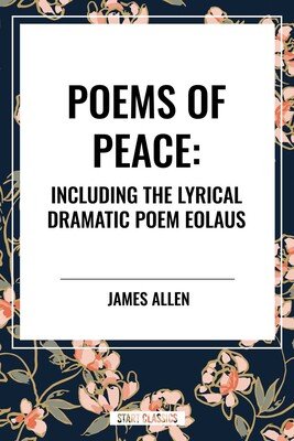 Poems of Peace: Including the Lyrical Dramatic Poem Eolaus Poems of Peace: Including the Lyrical Dramatic Poem Eolaus