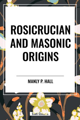 Rosicrucian and Masonic Origins Rosicrucian and Masonic Origins