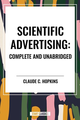 Scientific Advertising: Complete and Unabridged Scientific Advertising: Complete and Unabridged