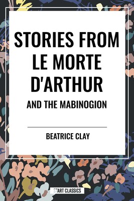 Stories from Le Morte D'arthur and the Mabinogion Stories from Le Morte D'arthur and the Mabinogion