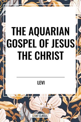 Aquarian Gospel of Jesus the Christ Aquarian Gospel of Jesus the Christ