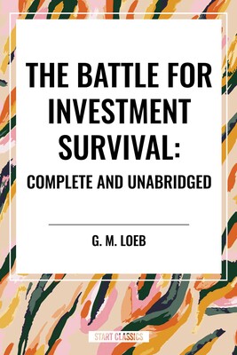 Battle for Investment Survival: Complete and Unabridged by G. M. Loeb Battle for Investment Survival: Complete and Unabridged by G. M. Loeb
