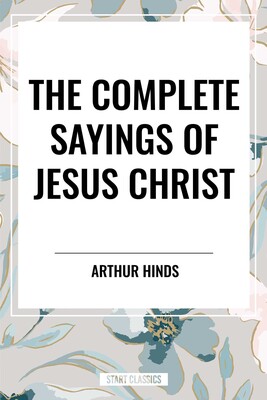 Complete Sayings of Jesus Christ Complete Sayings of Jesus Christ