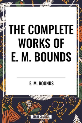 Complete Works of E. M. Bounds Complete Works of E. M. Bounds