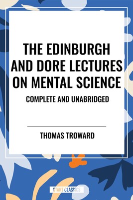 Edinburgh and Dore Lectures on Mental Science: Complete and Unabridged Edinburgh and Dore Lectures on Mental Science: Complete and Unabridged