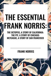 Essential Frank Norris: The Octopus, a Story of California: The Pit, a Story of Chicago: McTeague, a Story of San Francisco