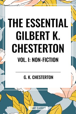 Essential Gilbert K. Chesterton Vol. I: Non-Fiction Essential Gilbert K. Chesterton Vol. I: Non-Fiction
