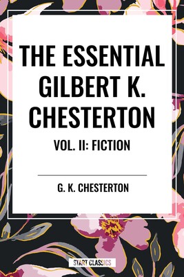 Essential Gilbert K. Chesterton Vol. II: Fiction Essential Gilbert K. Chesterton Vol. II: Fiction