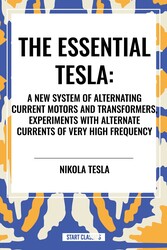 Essential Tesla: A New System of Alternating Current Motors and Transformers, Experiments with Alternate Currents of Very High Frequenc