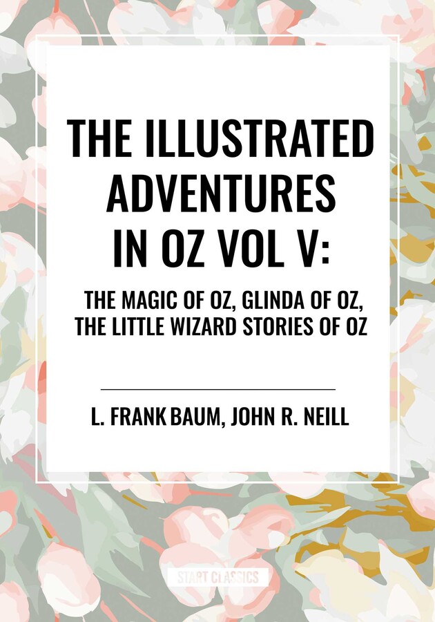 Illustrated Adventures in Oz Vol V: The Magic of Oz, Glinda of Oz, the Little Wizard Stories of Oz