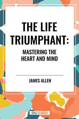 Life Triumphant: Mastering the Heart and Mind Life Triumphant: Mastering the Heart and Mind