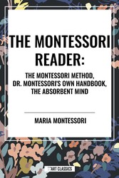 Montessori Reader: The Montessori Method, Dr. Montessori's Own Handbook, the Absorbent Mind Montessori Reader: The Montessori Method, Dr. Montessori's Own Handbook, the Absorbent Mind