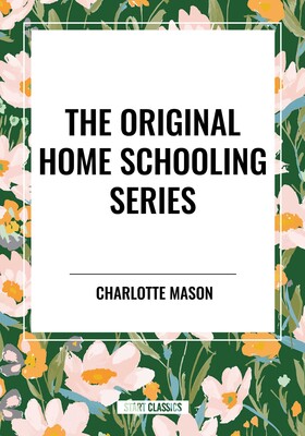 Original Home Schooling Series by Charlotte Mason Original Home Schooling Series by Charlotte Mason