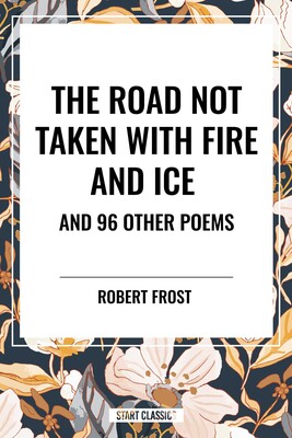 Road Not Taken with Fire and Ice and 96 other Poems Road Not Taken with Fire and Ice and 96 other Poems