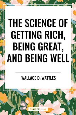 Science of Getting Rich, Being Great, and Being Well Science of Getting Rich, Being Great, and Being Well