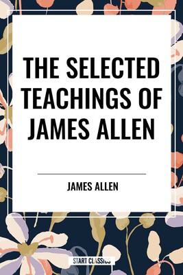 Selected Teachings of James Allen Selected Teachings of James Allen