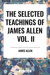 Selected Teachings of James Allen Vol. II: Eight Pillars of Prosperity, Foundation Stones to Happiness and Success, the Shining Gateway, James All