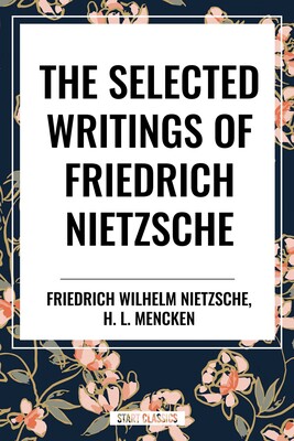 Selected Writings of Friedrich Nietzsche &The Philosophy of Friederich Nietzche Selected Writings of Friedrich Nietzsche &The Philosophy of Friederich Nietzche