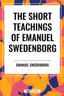 Short Teachings of Emanuel Swedenborg: White Horse, Brief Exposition, De Verbo, God the Savior, Interaction of the Soul and Body Short Teachings of Emanuel Swedenborg: White Horse, Brief Exposition, De Verbo, God the Savior, Interaction of the Soul and Body