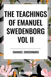 Teachings of Emanuel Swedenborg Vol. II: White Horse, Brief Exposition, De Verbo, God the Savior, Interaction of the Soul and Body, The New Jerusalem and its Heavenly Doctrine
