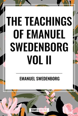 Teachings of Emanuel Swedenborg Vol. II: White Horse, Brief Exposition, De Verbo, God the Savior, Interaction of the Soul and Body, The New Jerusalem and its Heavenly Doctrine