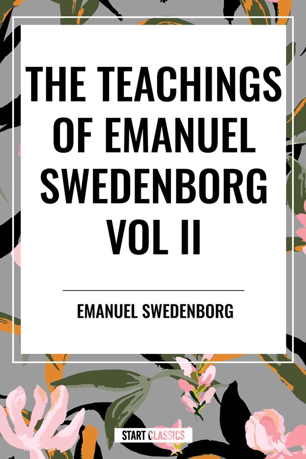 Teachings of Emanuel Swedenborg Vol. II: White Horse, Brief Exposition, De Verbo, God the Savior, Interaction of the Soul and Body, The New Jerusalem and its Heavenly Doctrine