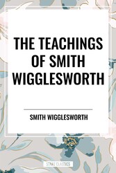 Teachings of Smith Wigglesworth: Ever Increasing Faith and Faith That Prevails