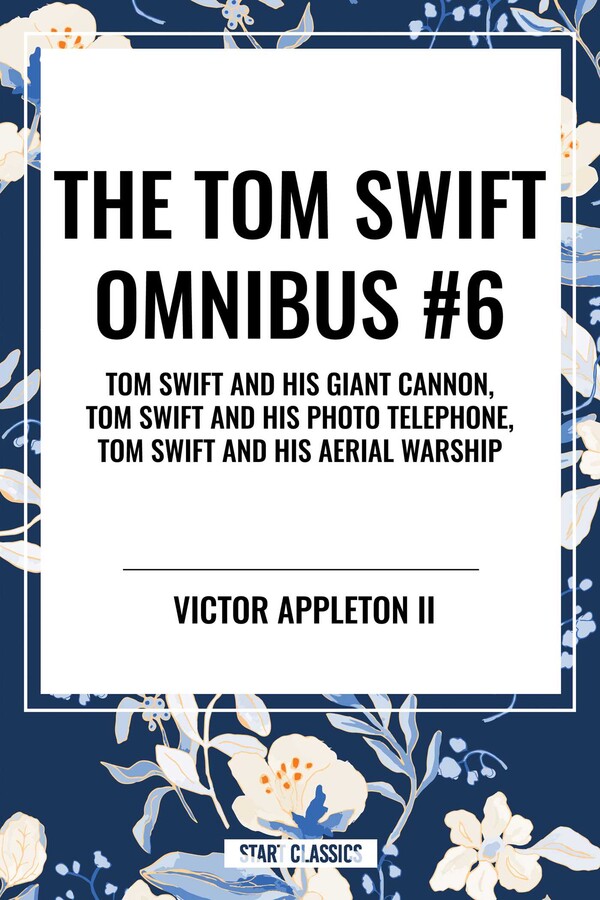 Tom Swift Omnibus #6: Tom Swift and His Giant Cannon, Tom Swift and His Photo Telephone, Tom Swift and His Aerial Warship