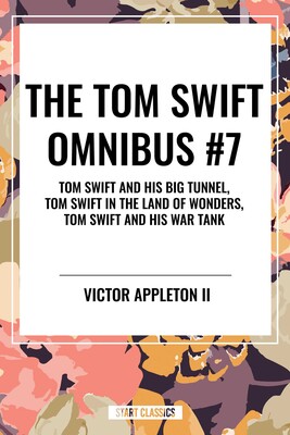 Tom Swift Omnibus #7: Tom Swift and His Big Tunnel, Tom Swift in the Land of Wonders, Tom Swift and His War Tank Tom Swift Omnibus #7: Tom Swift and His Big Tunnel, Tom Swift in the Land of Wonders, Tom Swift and His War Tank