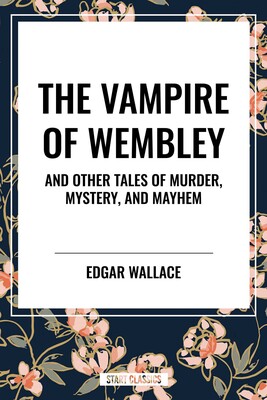 Vampire of Wembley: And Other Tales of Murder, Mystery, and Mayhem Vampire of Wembley: And Other Tales of Murder, Mystery, and Mayhem