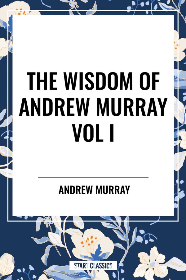 Wisdom of Andrew Murray Vol I: Humility, with Christ in the School of Prayer, Abide in Christ