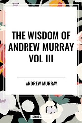 Wisdom of Andrew Murray Vol. III: Absolute Surrender, the Master's Indwelling, and the Prayer Life