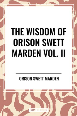 Wisdom Of Orison Swett Marden Vol. II: Pushing to the Front, Stories from Life Wisdom Of Orison Swett Marden Vol. II: Pushing to the Front, Stories from Life