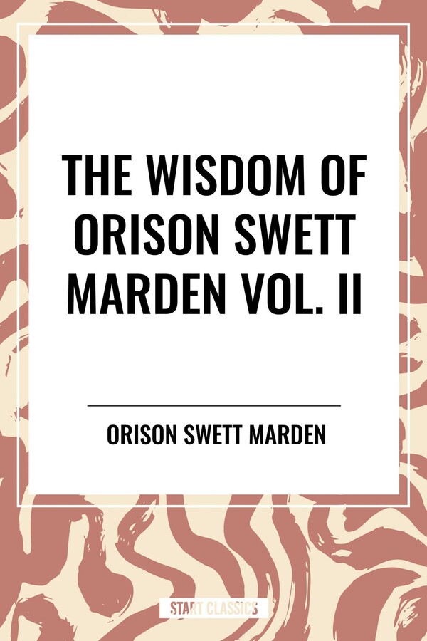 Wisdom Of Orison Swett Marden Vol. II: Pushing to the Front, Stories from Life