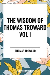 Wisdom of Thomas Troward Vol I: The Edinburgh and Dore Lectures on Mental Science, the Law and the Word, the Creative Process in the Individual Wisdom of Thomas Troward Vol I: The Edinburgh and Dore Lectures on Mental Science, the Law and the Word, the Creative Process in the Individual